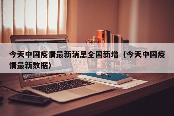 今天中国疫情最新消息全国新增（今天中国疫情最新数据）