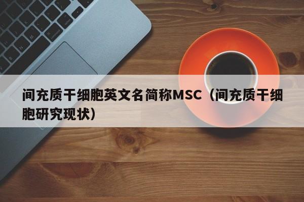 间充质干细胞英文名简称MSC（间充质干细胞研究现状）
