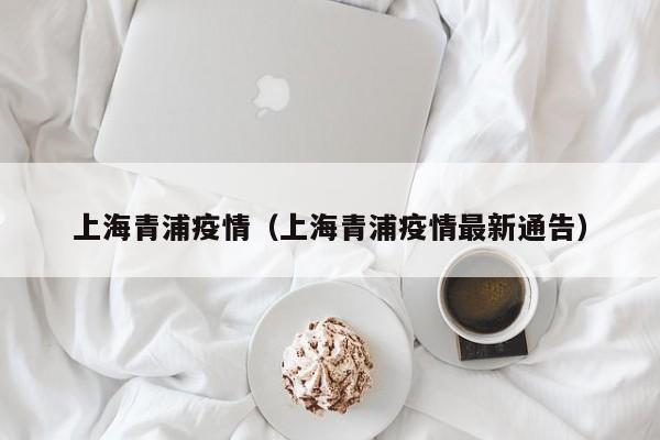 上海青浦疫情（上海青浦疫情最新通告）