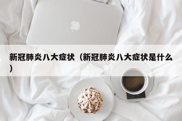 新冠肺炎八大症状（新冠肺炎八大症状是什么）