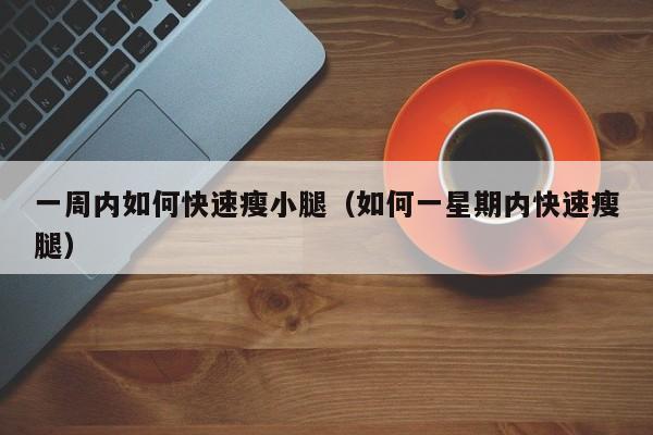 一周内如何快速瘦小腿（如何一星期内快速瘦腿）