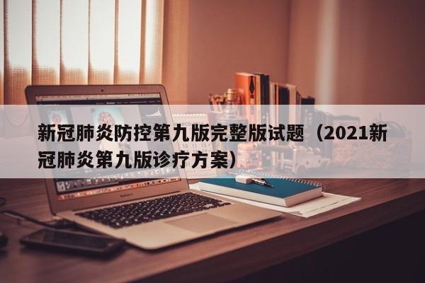 新冠肺炎防控第九版完整版试题（2021新冠肺炎第九版诊疗方案）