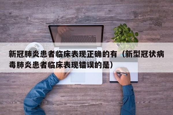 新冠肺炎患者临床表现正确的有（新型冠状病毒肺炎患者临床表现错误的是）