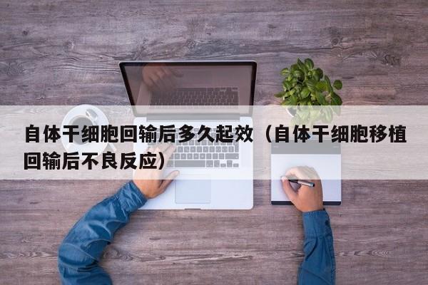 自体干细胞回输后多久起效（自体干细胞移植回输后不良反应）