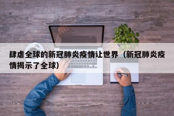 肆虐全球的新冠肺炎疫情让世界（新冠肺炎疫情揭示了全球）