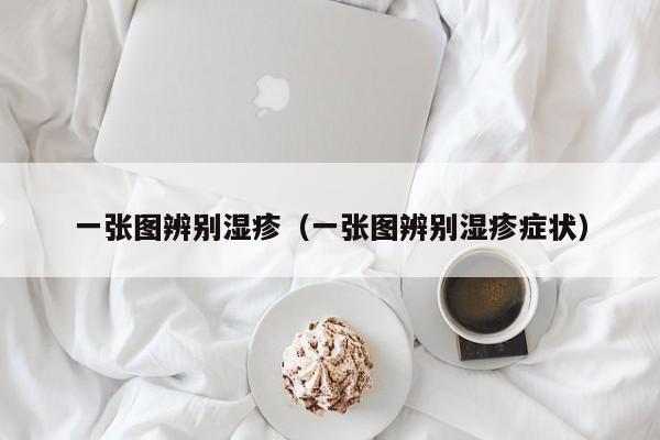 一张图辨别湿疹（一张图辨别湿疹症状）