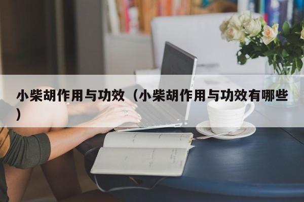 小柴胡作用与功效（小柴胡作用与功效有哪些）