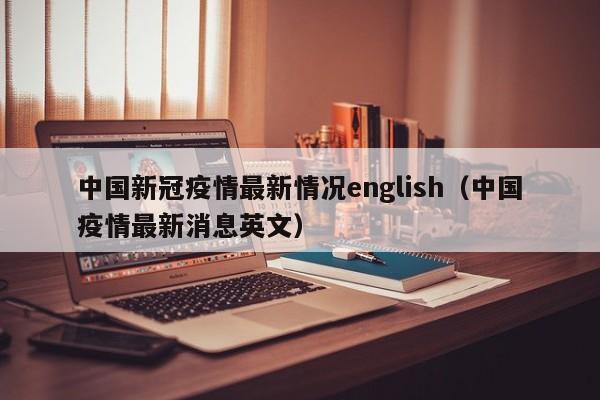 中国新冠疫情最新情况english（中国疫情最新消息英文）