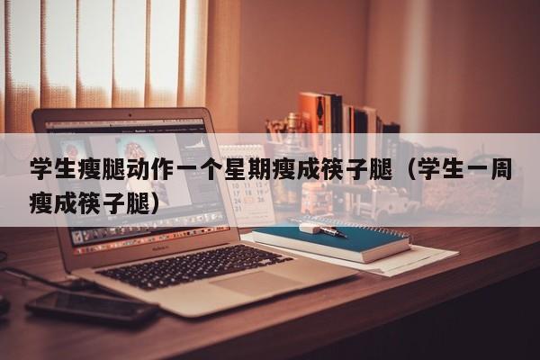 学生瘦腿动作一个星期瘦成筷子腿（学生一周瘦成筷子腿）