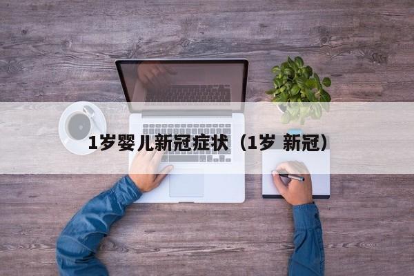 1岁婴儿新冠症状（1岁 新冠）