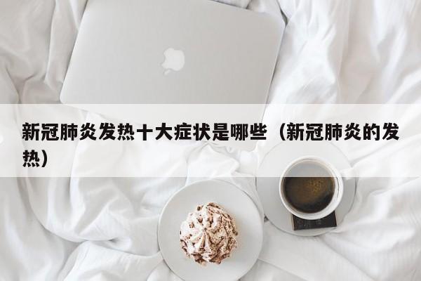 新冠肺炎发热十大症状是哪些（新冠肺炎的发热）