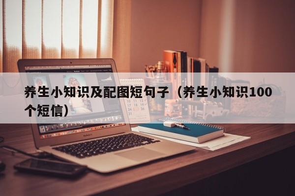 养生小知识及配图短句子（养生小知识100个短信）