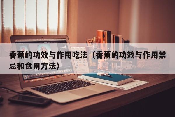 香蕉的功效与作用吃法（香蕉的功效与作用禁忌和食用方法）