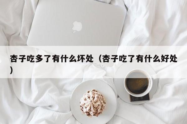 杏子吃多了有什么坏处（杏子吃了有什么好处）