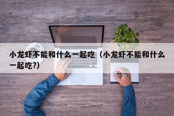 小龙虾不能和什么一起吃（小龙虾不能和什么一起吃?）