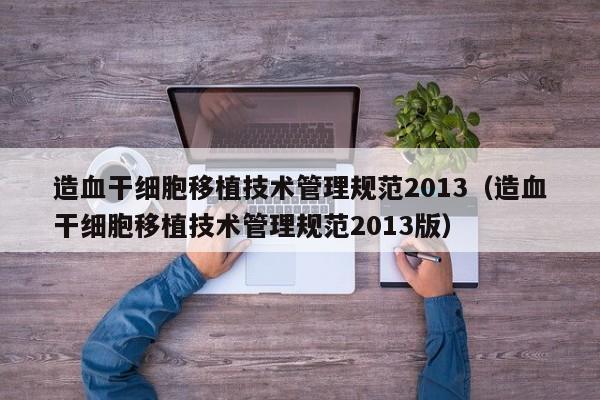 造血干细胞移植技术管理规范2013（造血干细胞移植技术管理规范2013版）