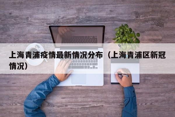 上海青浦疫情最新情况分布（上海青浦区新冠情况）