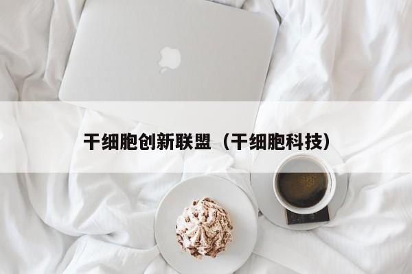 干细胞创新联盟（干细胞科技）