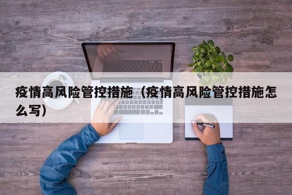疫情高风险管控措施（疫情高风险管控措施怎么写）