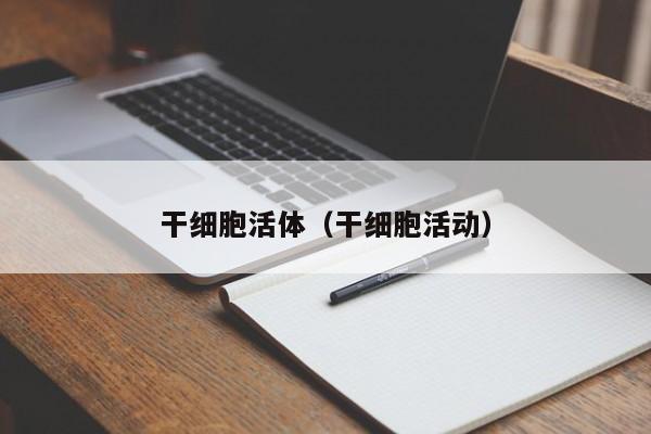 干细胞活体（干细胞活动）