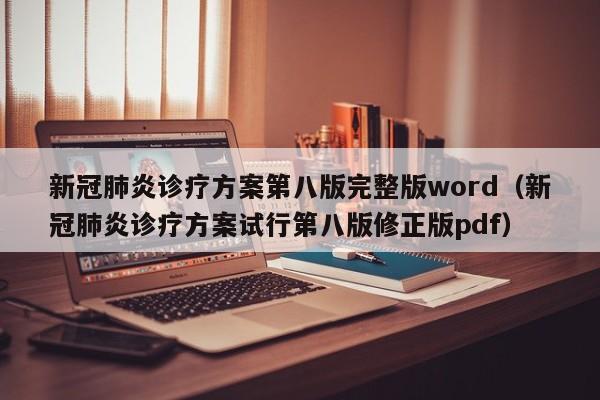 新冠肺炎诊疗方案第八版完整版word（新冠肺炎诊疗方案试行第八版修正版pdf）