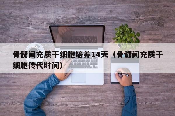 骨髓间充质干细胞培养14天（骨髓间充质干细胞传代时间）