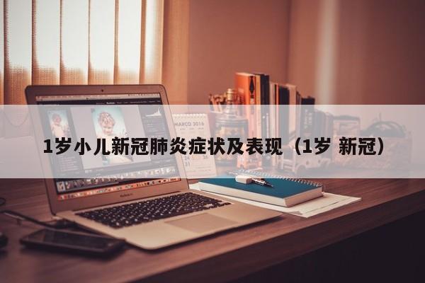 1岁小儿新冠肺炎症状及表现（1岁 新冠）