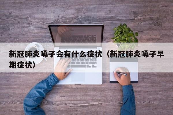 新冠肺炎嗓子会有什么症状（新冠肺炎嗓子早期症状）
