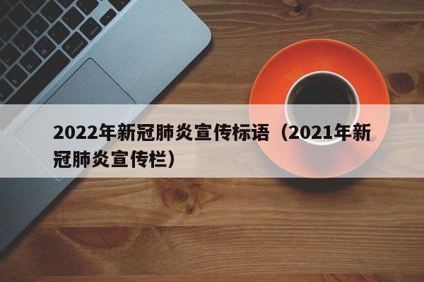 2022年新冠肺炎宣传标语（2021年新冠肺炎宣传栏）
