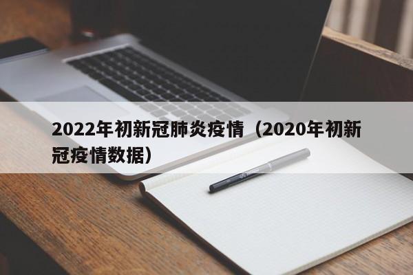 2022年初新冠肺炎疫情（2020年初新冠疫情数据）