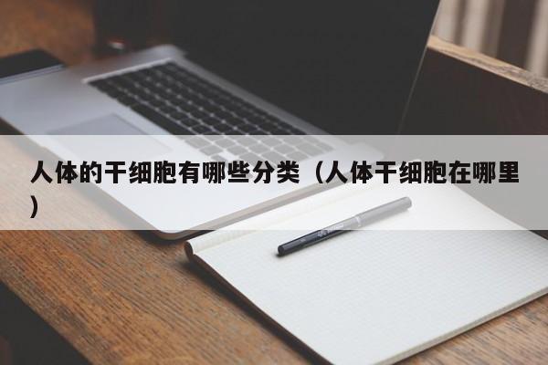 人体的干细胞有哪些分类（人体干细胞在哪里）
