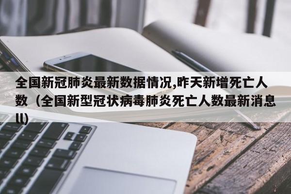 全国新冠肺炎最新数据情况,昨天新增死亡人数（全国新型冠状病毒肺炎死亡人数最新消息ll）