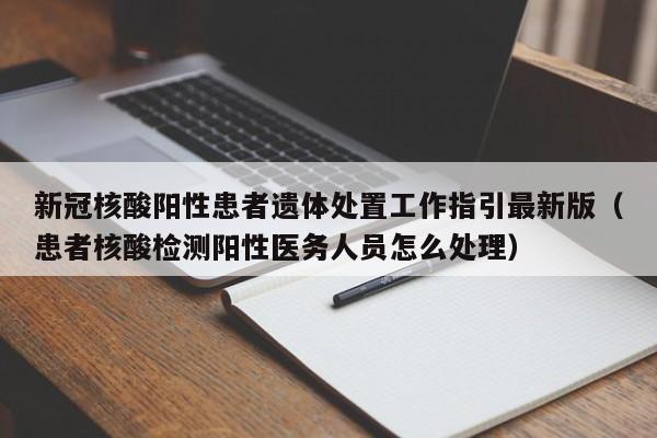 新冠核酸阳性患者遗体处置工作指引最新版（患者核酸检测阳性医务人员怎么处理）