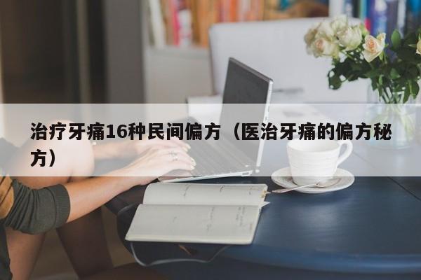 治疗牙痛16种民间偏方（医治牙痛的偏方秘方）