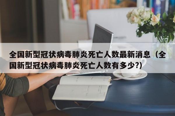 全国新型冠状病毒肺炎死亡人数最新消息（全国新型冠状病毒肺炎死亡人数有多少?）