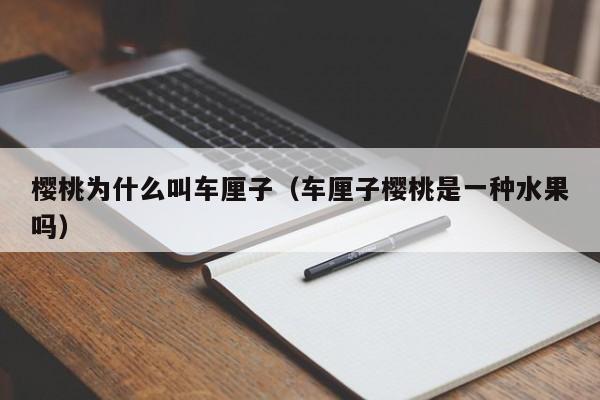 樱桃为什么叫车厘子（车厘子樱桃是一种水果吗）
