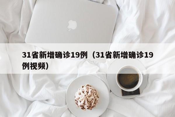 31省新增确诊19例（31省新增确诊19例视频）