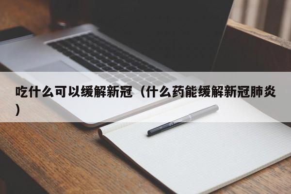 吃什么可以缓解新冠（什么药能缓解新冠肺炎）