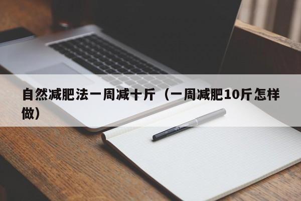 自然减肥法一周减十斤（一周减肥10斤怎样做）