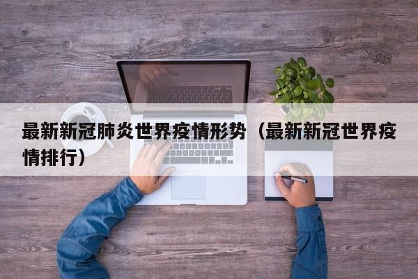 最新新冠肺炎世界疫情形势（最新新冠世界疫情排行）