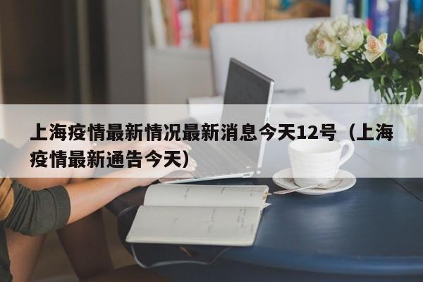 上海疫情最新情况最新消息今天12号（上海疫情最新通告今天）