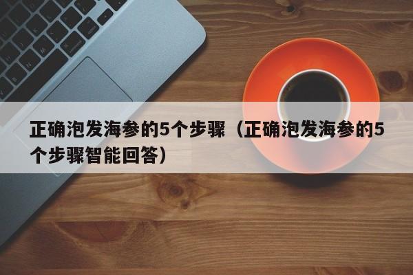 正确泡发海参的5个步骤（正确泡发海参的5个步骤智能回答）