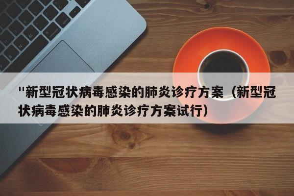 "新型冠状病毒感染的肺炎诊疗方案（新型冠状病毒感染的肺炎诊疗方案试行）