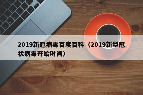 2019新冠病毒百度百科（2019新型冠状病毒开始时间）
