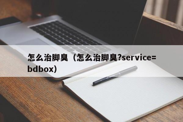 怎么治脚臭（怎么治脚臭?service=bdbox）