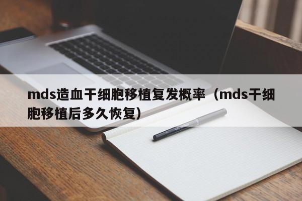 mds造血干细胞移植复发概率（mds干细胞移植后多久恢复）