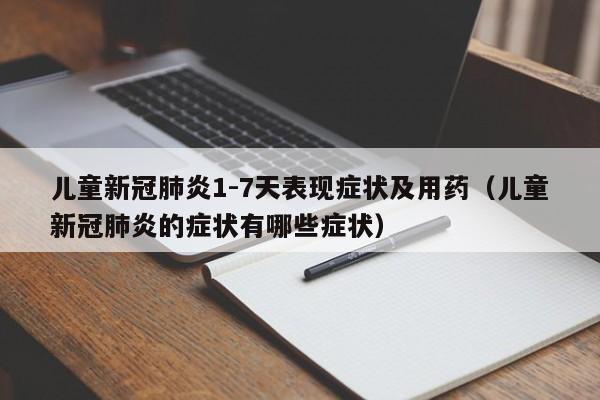 儿童新冠肺炎1-7天表现症状及用药（儿童新冠肺炎的症状有哪些症状）