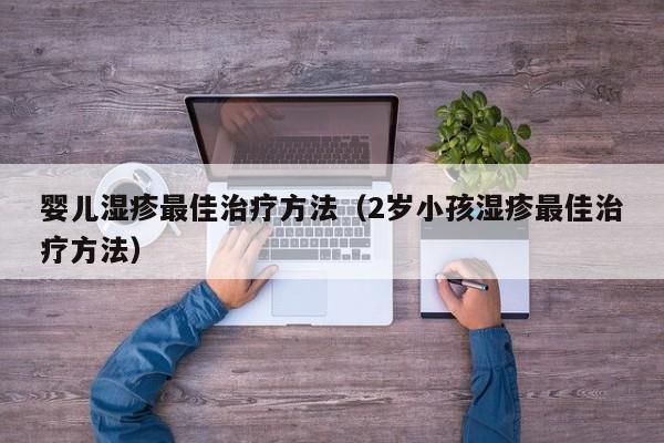 婴儿湿疹最佳治疗方法（2岁小孩湿疹最佳治疗方法）