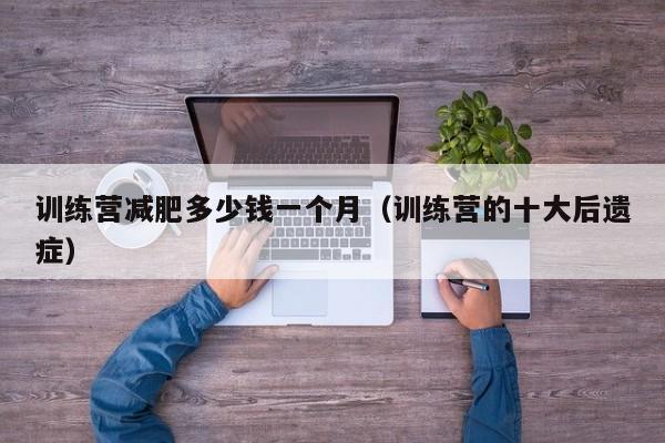 训练营减肥多少钱一个月（训练营的十大后遗症）