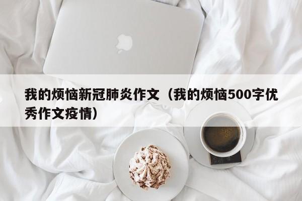 我的烦恼新冠肺炎作文（我的烦恼500字优秀作文疫情）